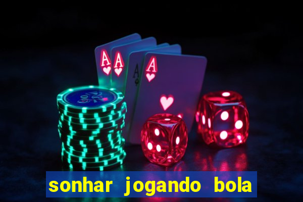 sonhar jogando bola e fazendo gol